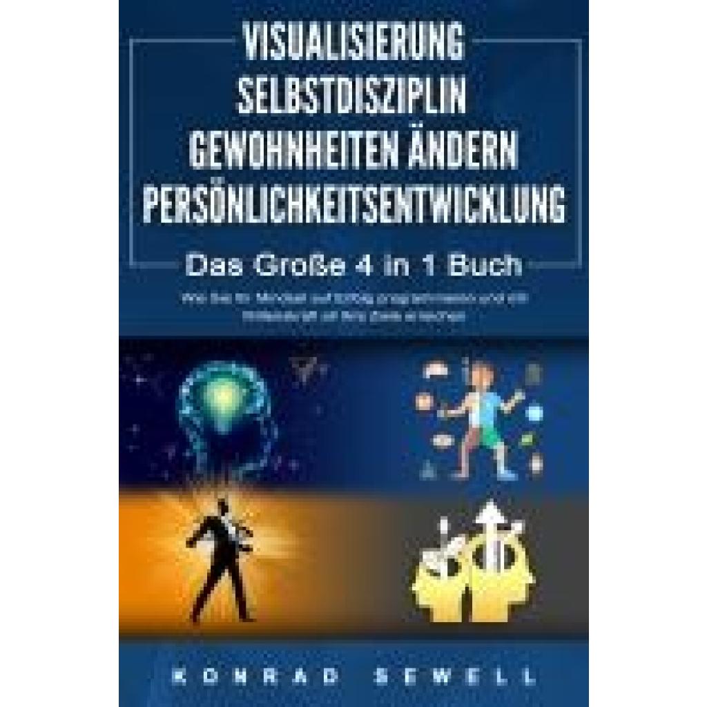 Sewell, Konrad: VISUALISIERUNG | SELBSTDISZIPLIN | GEWOHNHEITEN ÄNDERN | PERSÖNLICHKEITSENTWICKLUNG - Das Große 4 in 1 Buch: Wie Sie Ihr Mindset auf Erfolg programmieren und mit Willenskraft all Ihre Ziele erreichen